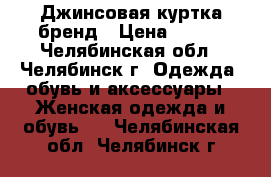 Джинсовая куртка бренд › Цена ­ 800 - Челябинская обл., Челябинск г. Одежда, обувь и аксессуары » Женская одежда и обувь   . Челябинская обл.,Челябинск г.